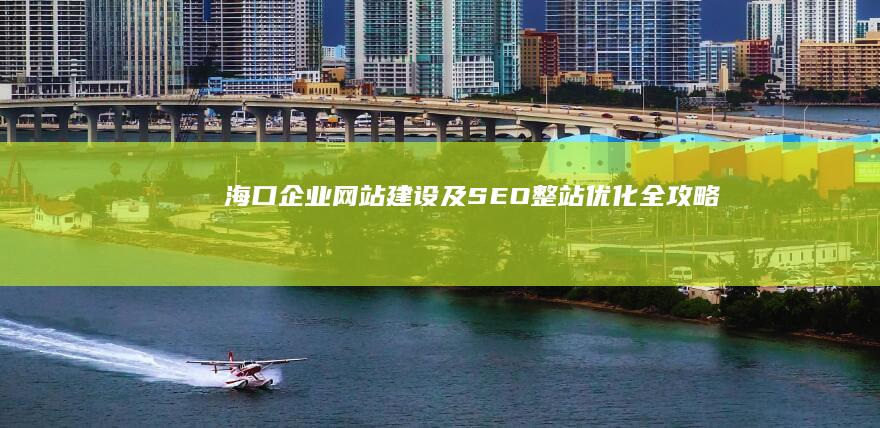 海口企业网站建设及SEO整站优化全攻略